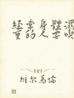 经常身体湿气很重的人要吃什么药