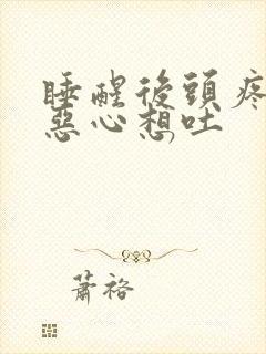 睡醒后头疼头胀恶心想吐