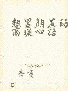 想男朋友的高情商暖心话