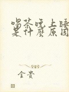 喝茶晚上睡不着是什么原因