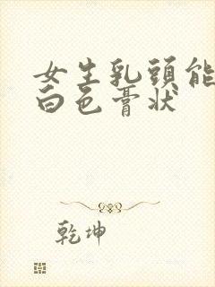 女生乳头能挤出白色膏状