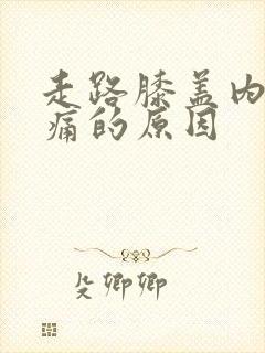 走路膝盖内侧疼痛的原因