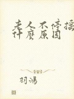 老人不停摇头是什么原因