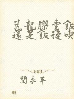 芪龙胶囊饭前吃还是饭后吃