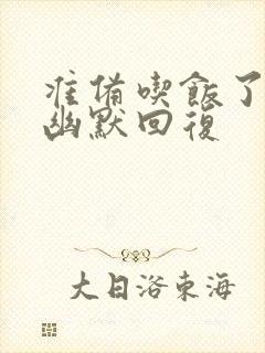 准备吃饭了怎么幽默回复