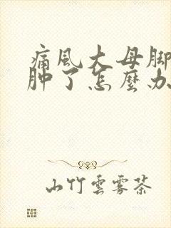 痛风大母脚趾头肿了怎么办