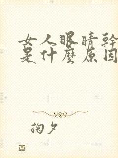 女人眼睛干涩痒是什么原因引起的