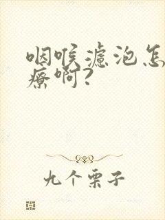 咽喉滤泡怎么治疗啊?