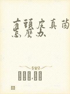 有头皮真菌感染怎么办