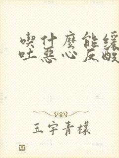 吃什么能缓解孕吐恶心反酸烧心