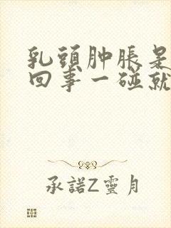 乳头肿胀是怎么回事一碰就疼呢