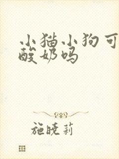 小猫小狗可以喝酸奶吗