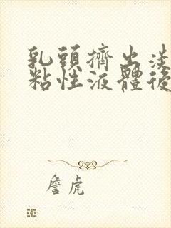 乳头挤出淡黄色粘性液体后面又是清水