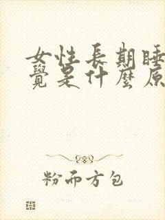 女性长期睡不着觉是什么原因引起的