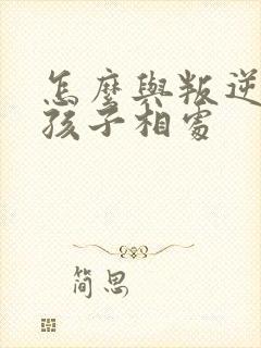 怎么与叛逆期的孩子相处