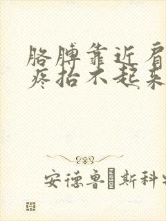 胳膊靠近肩膀处疼抬不起来