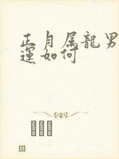 正月属龙男人命运如何