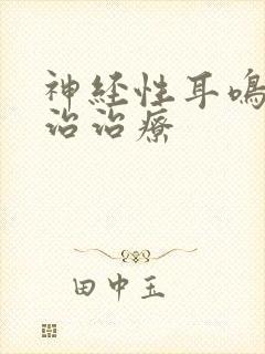 神经性耳鸣怎样治治疗