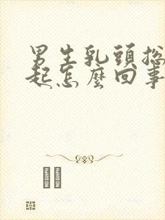 男生乳头总是凸起怎么回事