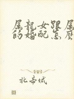 属龙女跟属鸡男的婚配怎么样