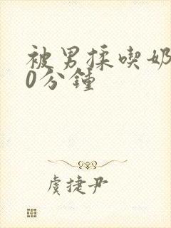 被男揉吃奶120分钟