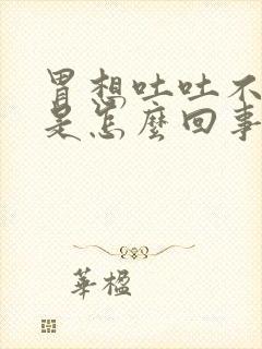 胃想吐吐不出来是怎么回事