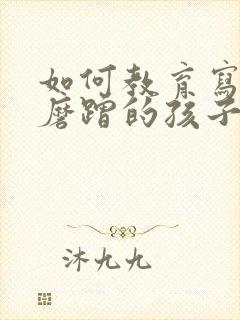 如何教育写作业磨蹭的孩子