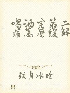 喝酒完第二天头痛怎么缓解