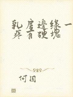 乳房边缘一按就疼有硬块