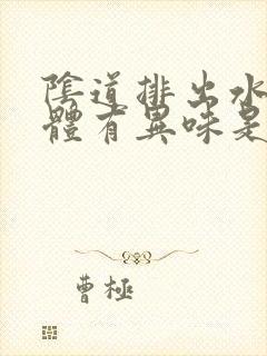 阴道排出水样液体有异味是怎么回事