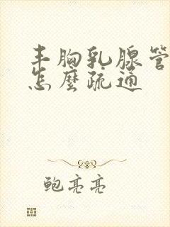 丰胸乳腺管堵塞怎么疏通封面