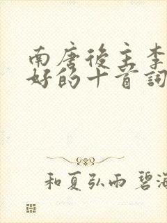 南唐后主李煜最好的十首词