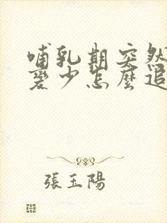 哺乳期突然奶水变少怎么追奶