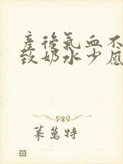 产后气血不足导致奶水少应该怎么办