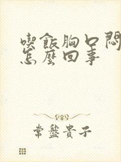 吃饭胸口闷堵是怎么回事封面