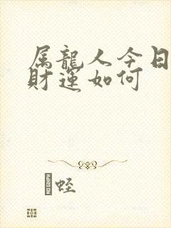 属龙人今日运势财运如何