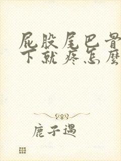 屁股尾巴骨一坐下就疼怎么回事