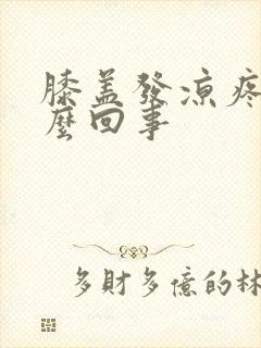 膝盖发凉疼是怎么回事