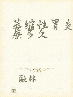 萎缩性胃炎要治疗多久