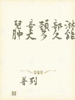 儿童颈部淋巴结肿大多久能消除