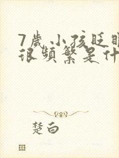 7岁小孩眨眼睛很频繁是什么原因