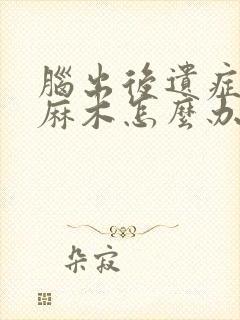 脑出后遗症手脚麻木怎么办