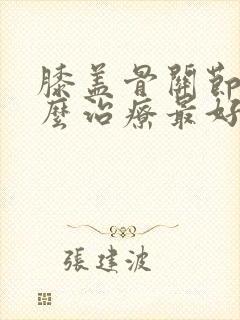 膝盖骨关节炎怎么治疗最好最快