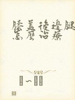 膝盖后边腿窝疼怎么治疗