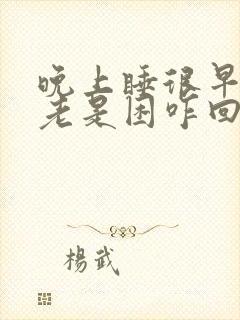 晚上睡很早白天老是困咋回事