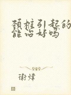 颈椎引起的耳鸣能治好吗