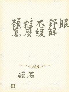 颈椎不舒服头痛怎么缓解