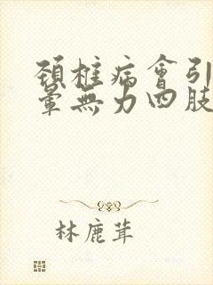 颈椎病会引起头晕无力四肢发软吗