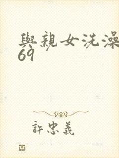 与亲女洗澡伦了69