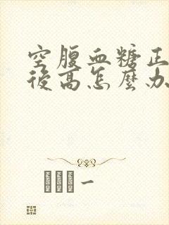 空腹血糖正常餐后高怎么办